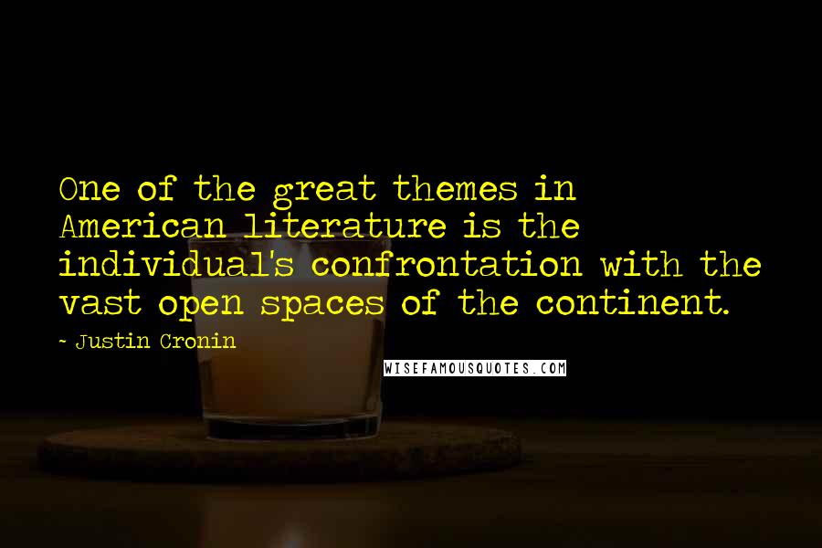 Justin Cronin quotes: One of the great themes in American literature is the individual's confrontation with the vast open spaces of the continent. Justin Cronin quotes: One of the great themes in American literature is the individual's confrontation with the vast open spaces of the continent.