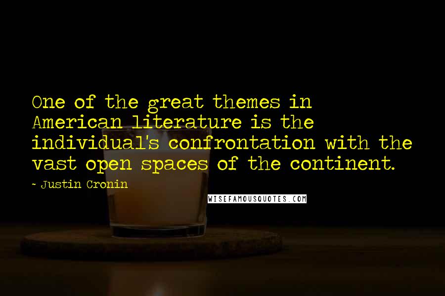 Justin Cronin quotes: One of the great themes in American literature is the individual's confrontation with the vast open spaces of the continent.