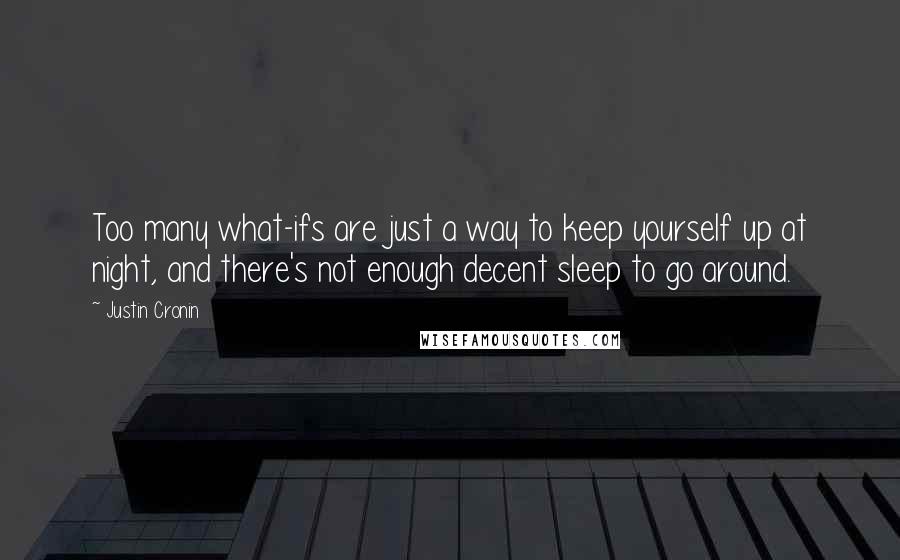 Justin Cronin quotes: Too many what-ifs are just a way to keep yourself up at night, and there's not enough decent sleep to go around. Justin Cronin quotes: Too many what-ifs are just a way to keep yourself up at night, and there's not enough decent sleep to go around.