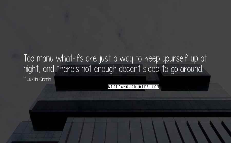 Justin Cronin quotes: Too many what-ifs are just a way to keep yourself up at night, and there's not enough decent sleep to go around.