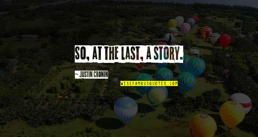 Justin Cronin Quotes By Justin Cronin: So, at the last, a story.
