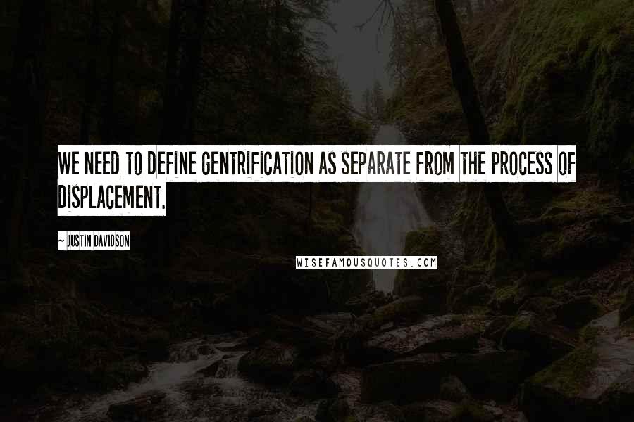 Justin Davidson quotes: We need to define gentrification as separate from the process of displacement.