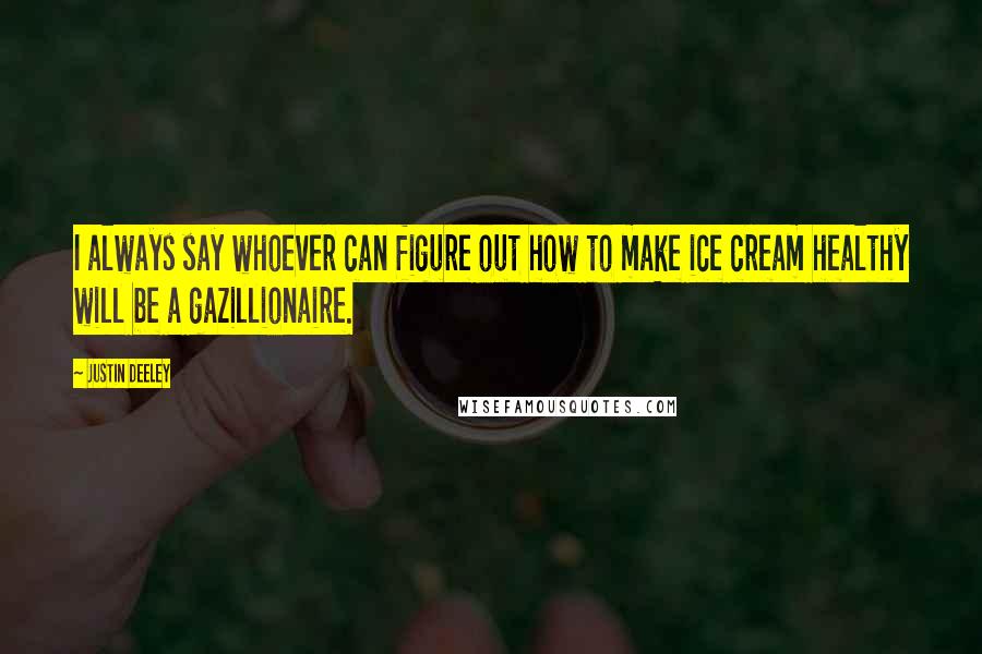 Justin Deeley quotes: I always say whoever can figure out how to make ice cream healthy will be a gazillionaire.