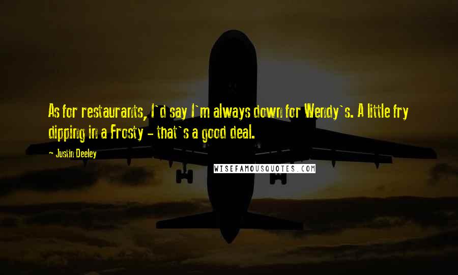 Justin Deeley quotes: As for restaurants, I'd say I'm always down for Wendy's. A little fry dipping in a Frosty - that's a good deal.