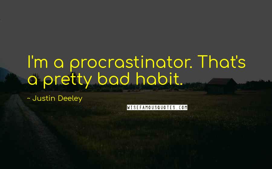 Justin Deeley quotes: I'm a procrastinator. That's a pretty bad habit.