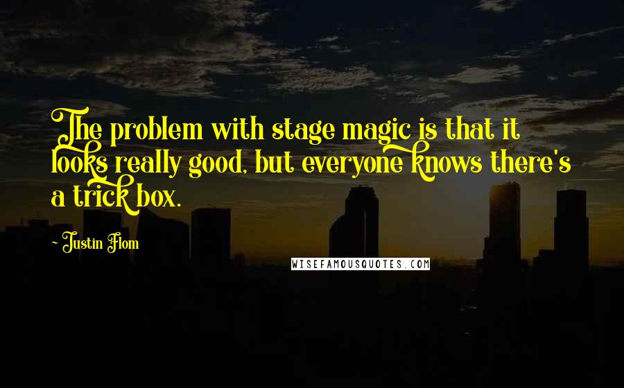 Justin Flom quotes: The problem with stage magic is that it looks really good, but everyone knows there's a trick box.