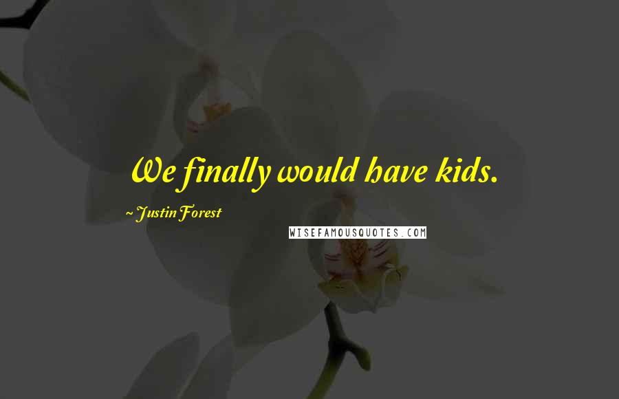 Justin Forest quotes: We finally would have kids.