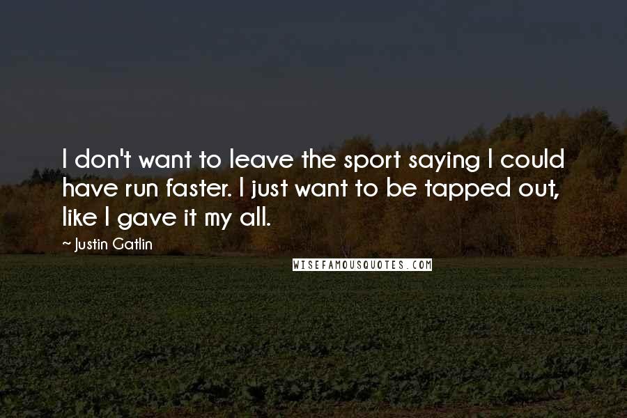 Justin Gatlin quotes: I don't want to leave the sport saying I could have run faster. I just want to be tapped out, like I gave it my all.