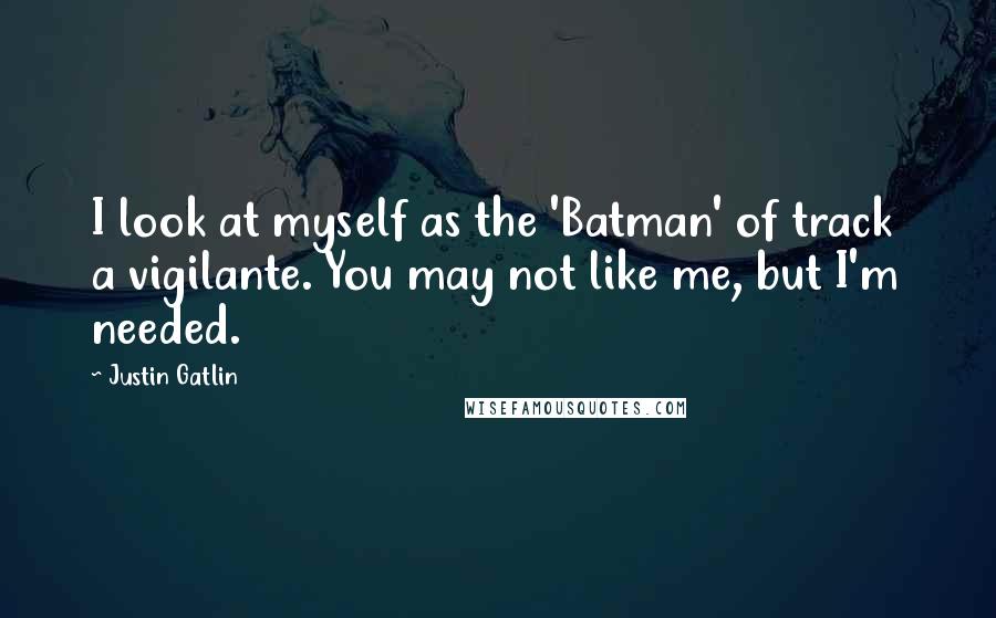 Justin Gatlin quotes: I look at myself as the 'Batman' of track a vigilante. You may not like me, but I'm needed.