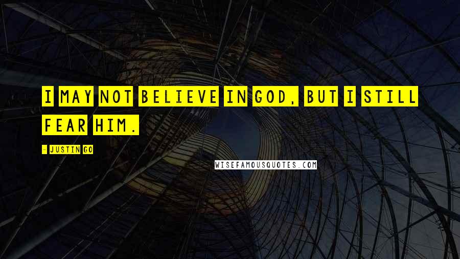 Justin Go quotes: I may not believe in God, but I still fear him.