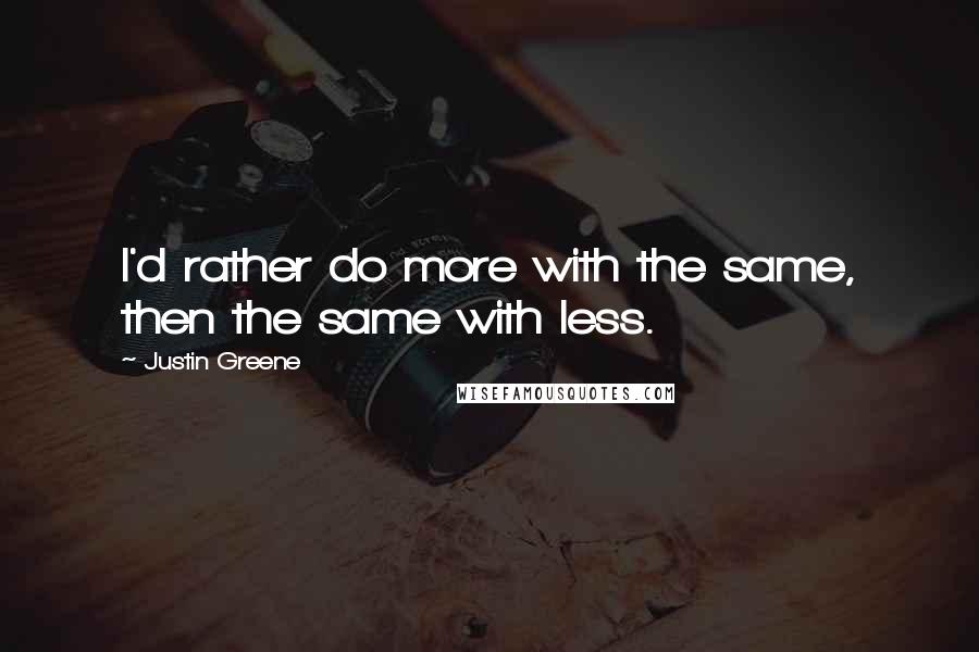 Justin Greene quotes: I'd rather do more with the same, then the same with less.