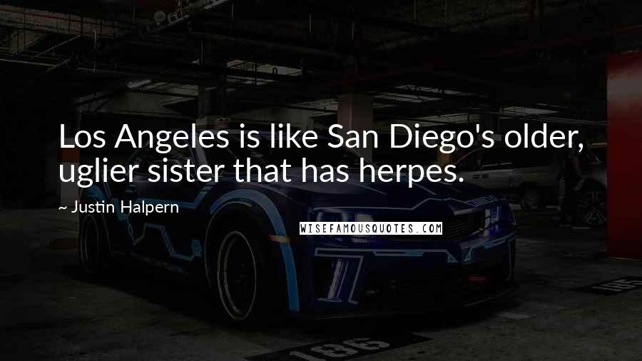 Justin Halpern quotes: Los Angeles is like San Diego's older, uglier sister that has herpes.