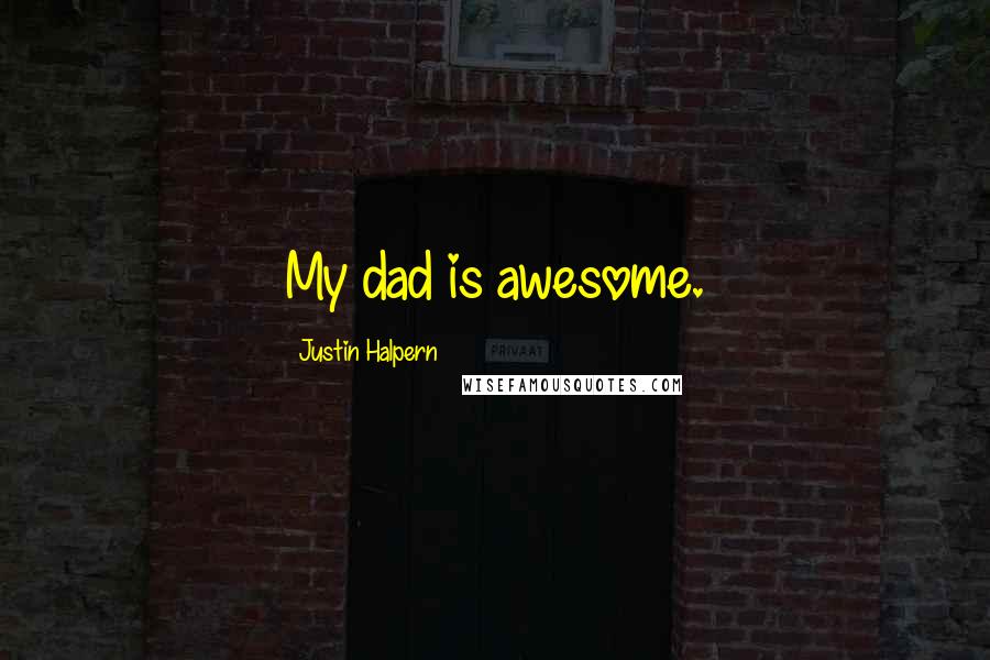 Justin Halpern quotes: My dad is awesome.