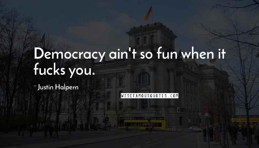 Justin Halpern quotes: Democracy ain't so fun when it fucks you.