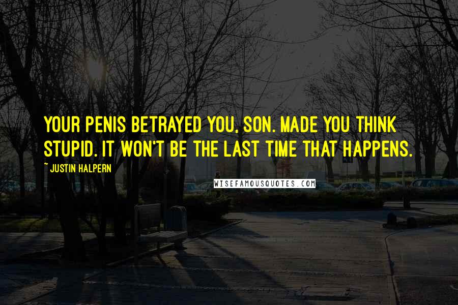 Justin Halpern quotes: Your penis betrayed you, son. Made you think stupid. It won't be the last time that happens.