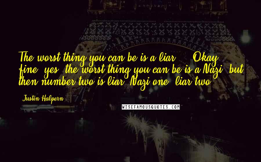 Justin Halpern quotes: The worst thing you can be is a liar ... Okay, fine, yes, the worst thing you can be is a Nazi, but then number two is liar. Nazi one,