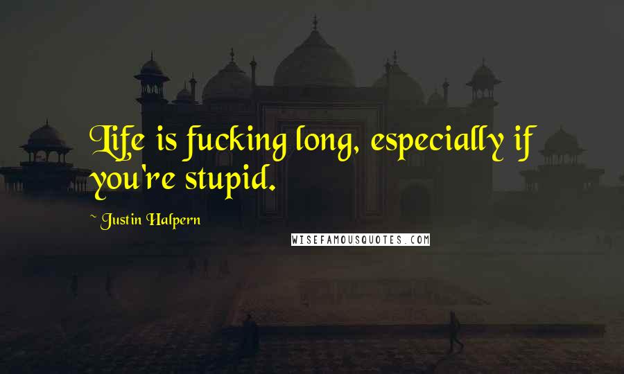 Justin Halpern quotes: Life is fucking long, especially if you're stupid.