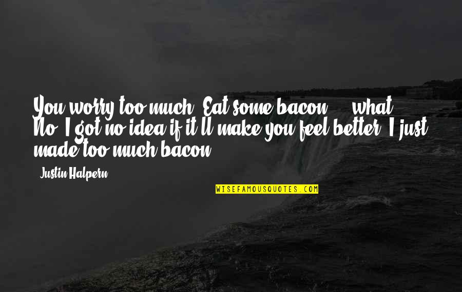 Justin Halpern Quotes By Justin Halpern: You worry too much. Eat some bacon ...