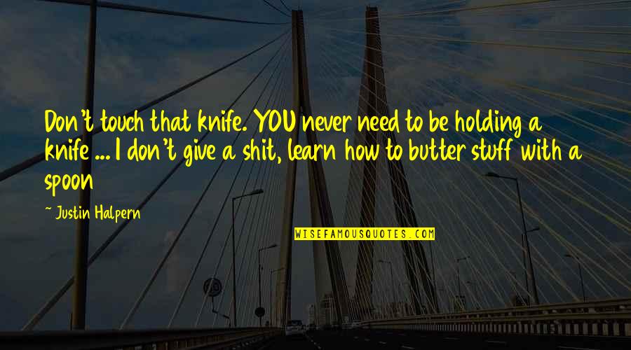 Justin Halpern Quotes By Justin Halpern: Don't touch that knife. YOU never need to