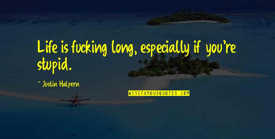 Justin Halpern Quotes By Justin Halpern: Life is fucking long, especially if you're stupid.
