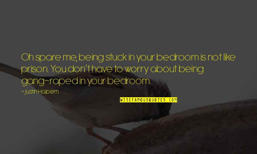Justin Halpern Quotes By Justin Halpern: Oh spare me, being stuck in your bedroom