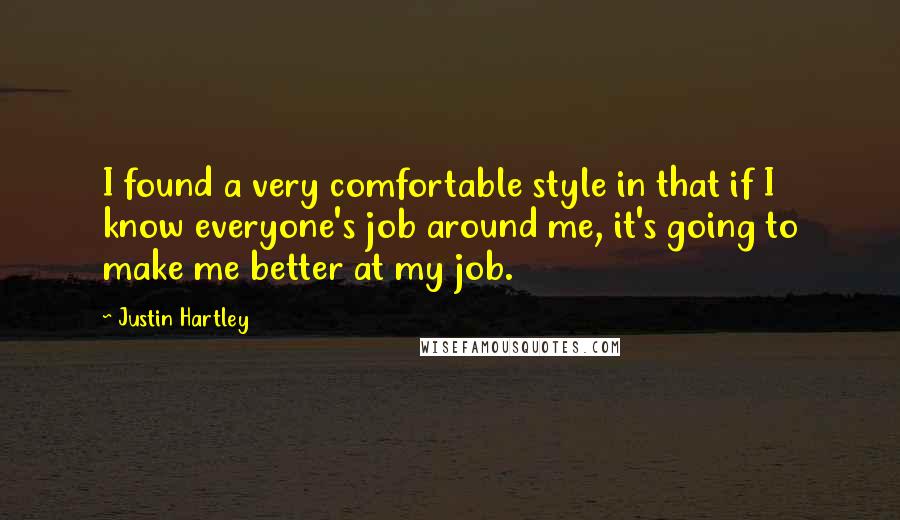 Justin Hartley quotes: I found a very comfortable style in that if I know everyone's job around me, it's going to make me better at my job.