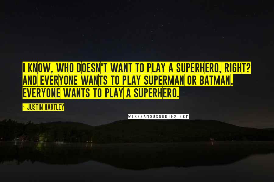 Justin Hartley quotes: I know, who doesn't want to play a superhero, right? And everyone wants to play Superman or Batman. Everyone wants to play a superhero. Justin Hartley quotes: I know, who doesn't want to play a superhero, right? And everyone wants to play Superman or Batman. Everyone wants to play a superhero.