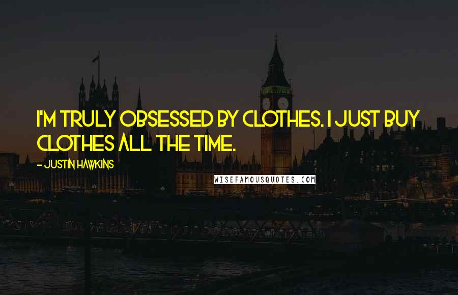Justin Hawkins quotes: I'm truly obsessed by clothes. I just buy clothes all the time.