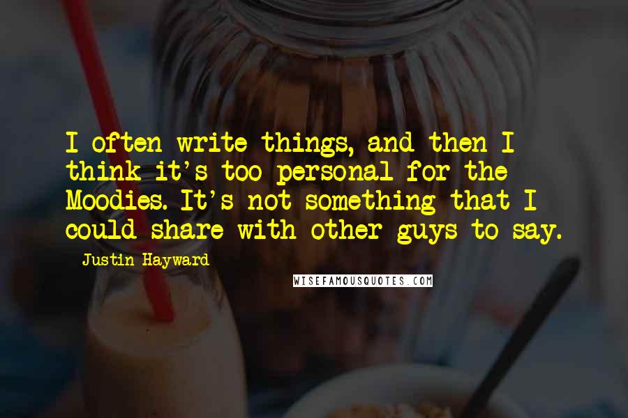 Justin Hayward quotes: I often write things, and then I think it's too personal for the Moodies. It's not something that I could share with other guys to say.