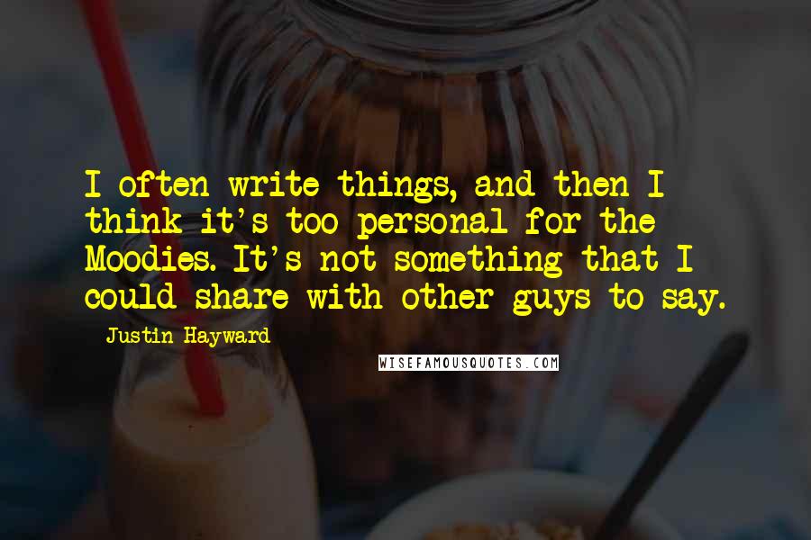 Justin Hayward quotes: I often write things, and then I think it's too personal for the Moodies. It's not something that I could share with other guys to say. Justin Hayward quotes: I often write things, and then I think it's too personal for the Moodies. It's not something that I could share with other guys to say.