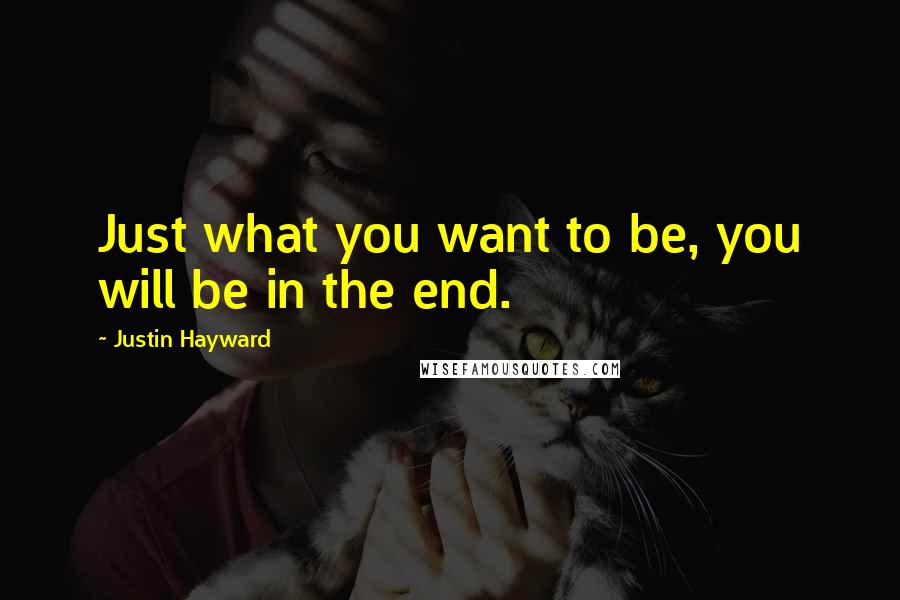 Justin Hayward quotes: Just what you want to be, you will be in the end.