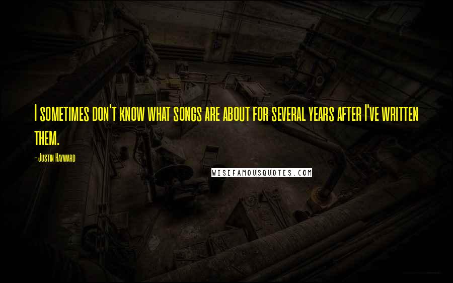 Justin Hayward quotes: I sometimes don't know what songs are about for several years after I've written them.