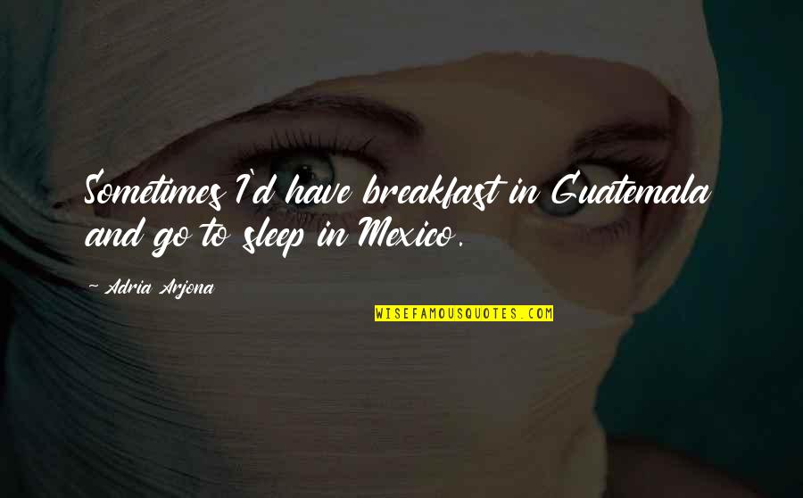 Justin Hines Quotes By Adria Arjona: Sometimes I'd have breakfast in Guatemala and go