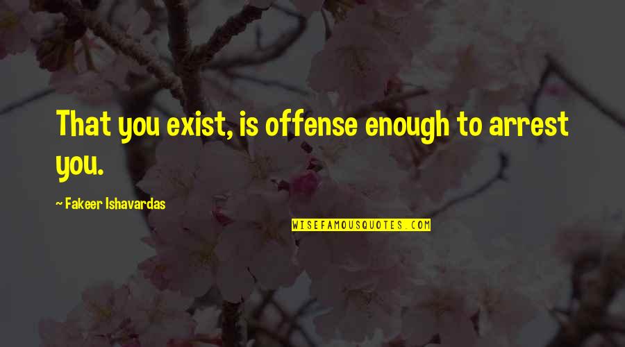 Justin Hines Quotes By Fakeer Ishavardas: That you exist, is offense enough to arrest