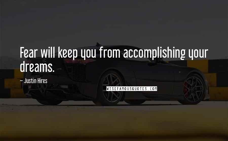 Justin Hires quotes: Fear will keep you from accomplishing your dreams.