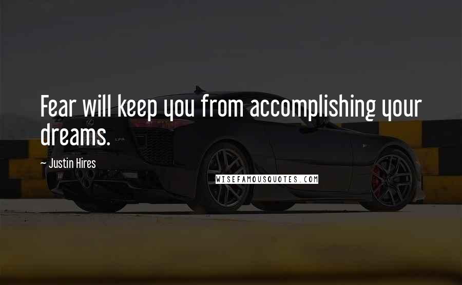 Justin Hires quotes: Fear will keep you from accomplishing your dreams.