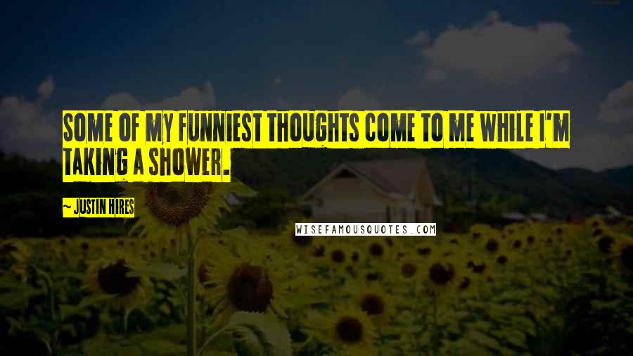 Justin Hires quotes: Some of my funniest thoughts come to me while I'm taking a shower.