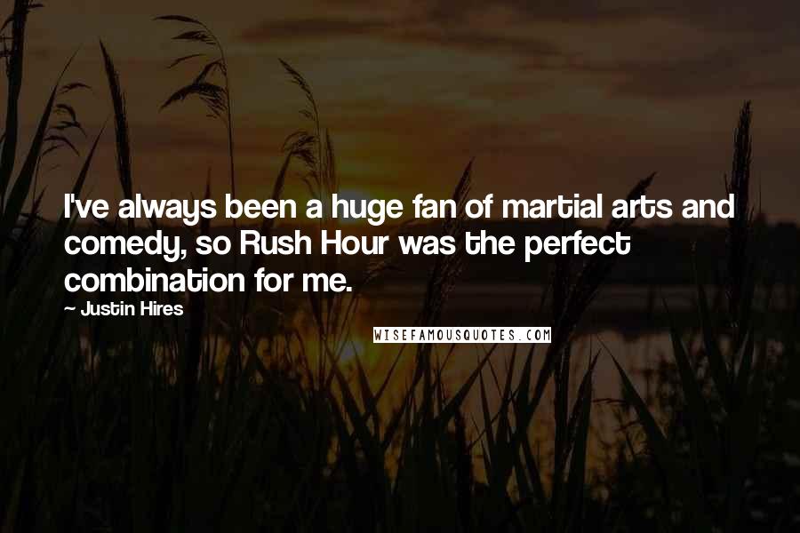 Justin Hires quotes: I've always been a huge fan of martial arts and comedy, so Rush Hour was the perfect combination for me.