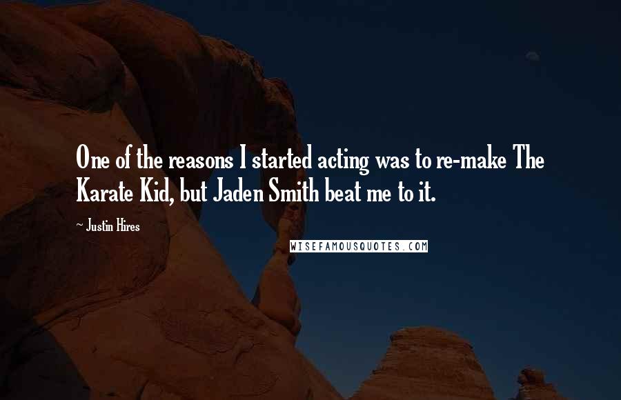 Justin Hires quotes: One of the reasons I started acting was to re-make The Karate Kid, but Jaden Smith beat me to it.