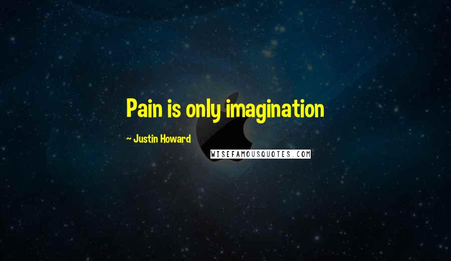 Justin Howard quotes: Pain is only imagination