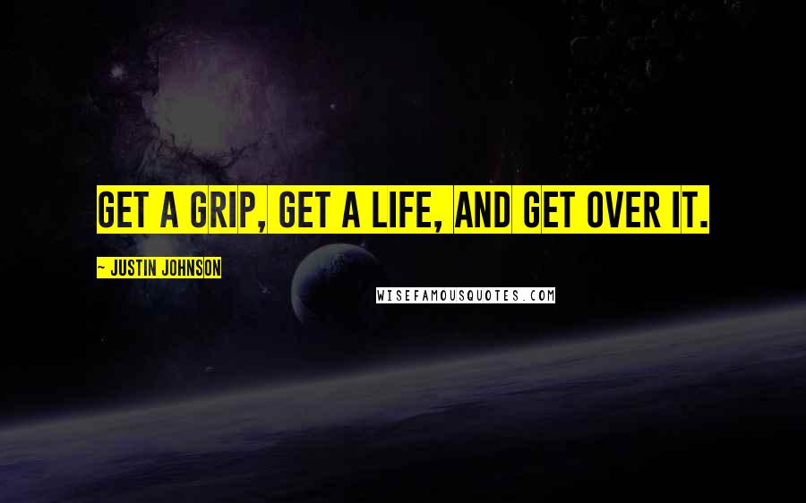 Justin Johnson quotes: Get a grip, get a life, and get over it.
