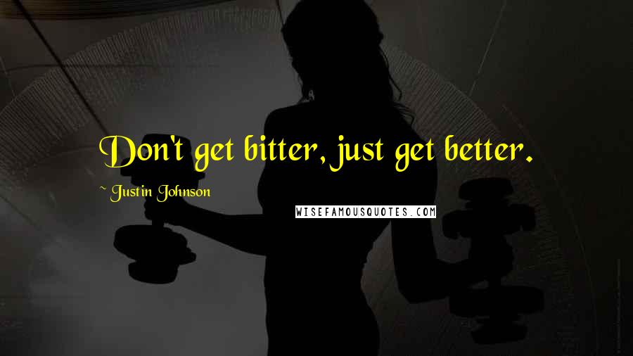 Justin Johnson quotes: Don't get bitter, just get better.