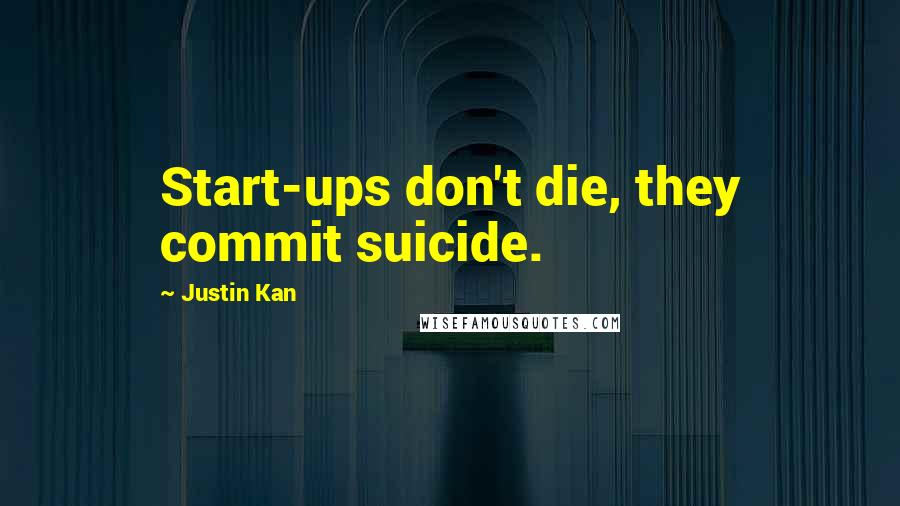 Justin Kan quotes: Start-ups don't die, they commit suicide.