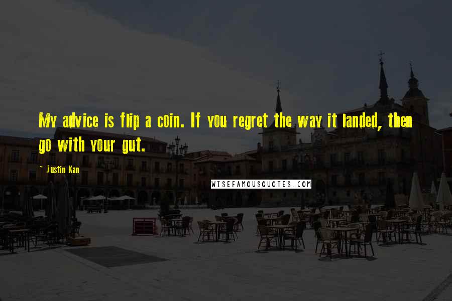 Justin Kan quotes: My advice is flip a coin. If you regret the way it landed, then go with your gut.