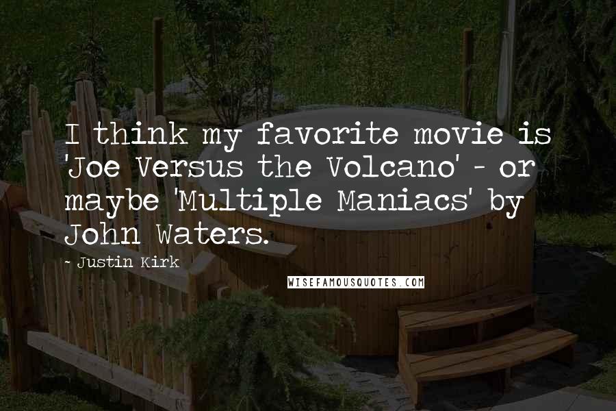 Justin Kirk quotes: I think my favorite movie is 'Joe Versus the Volcano' - or maybe 'Multiple Maniacs' by John Waters.