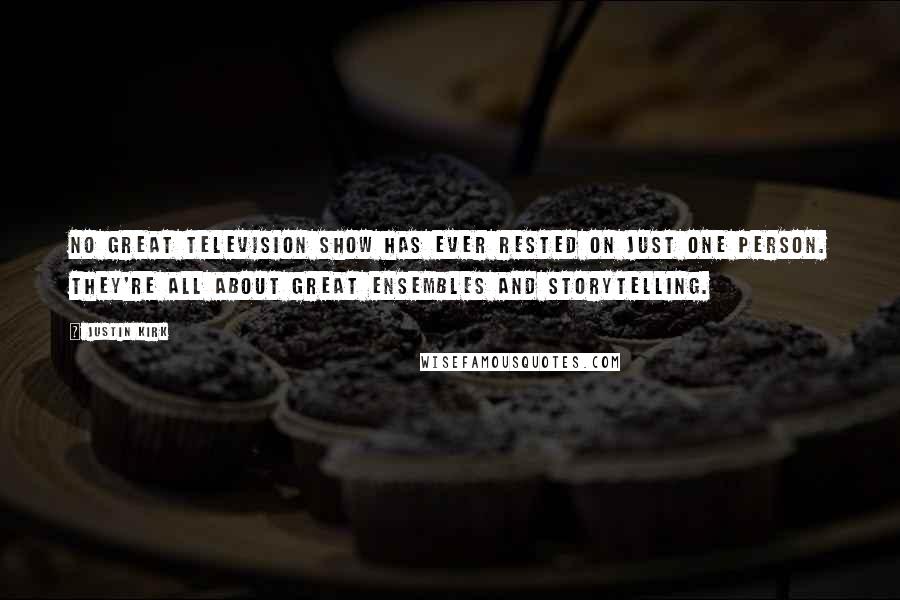 Justin Kirk quotes: No great television show has ever rested on just one person. They're all about great ensembles and storytelling.