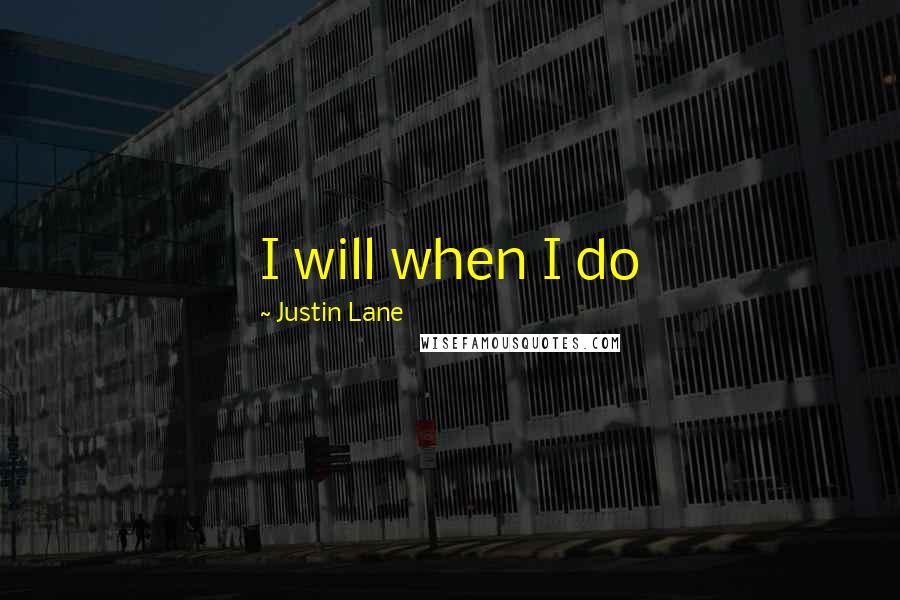 Justin Lane quotes: I will when I do