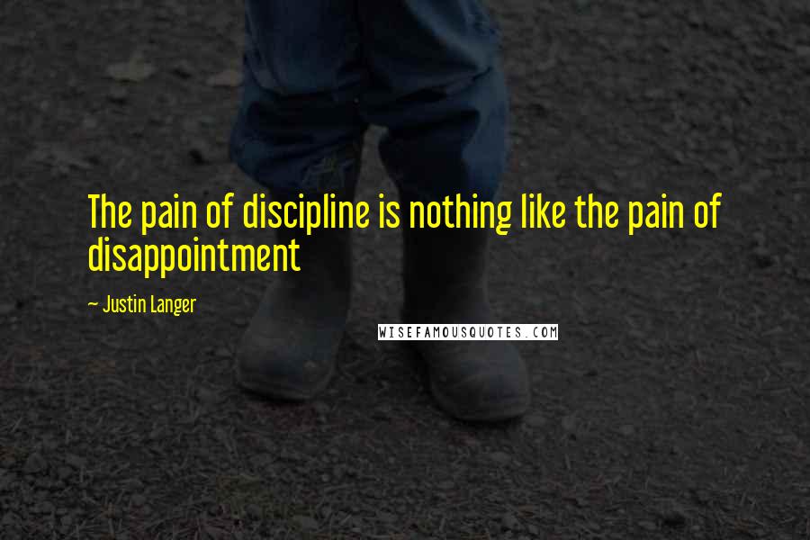 Justin Langer quotes: The pain of discipline is nothing like the pain of disappointment