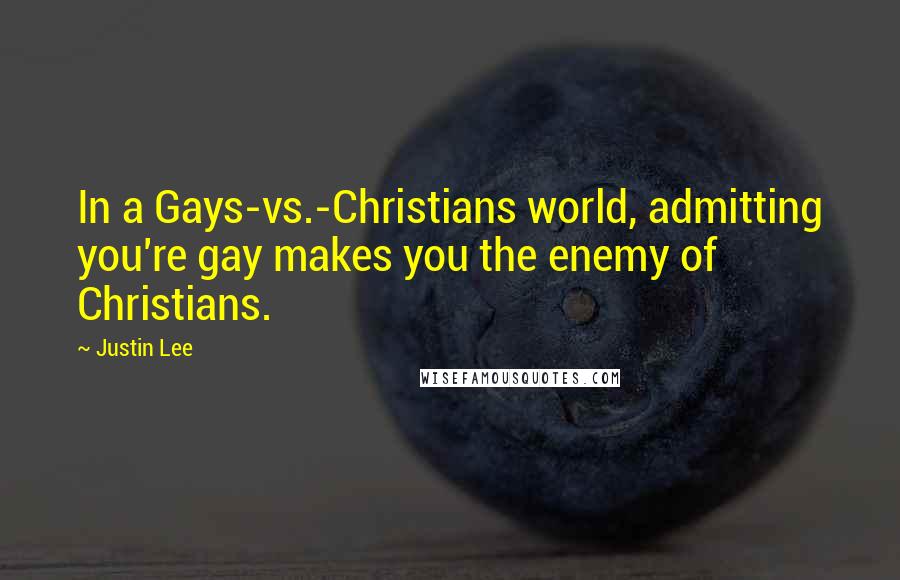 Justin Lee quotes: In a Gays-vs.-Christians world, admitting you're gay makes you the enemy of Christians.