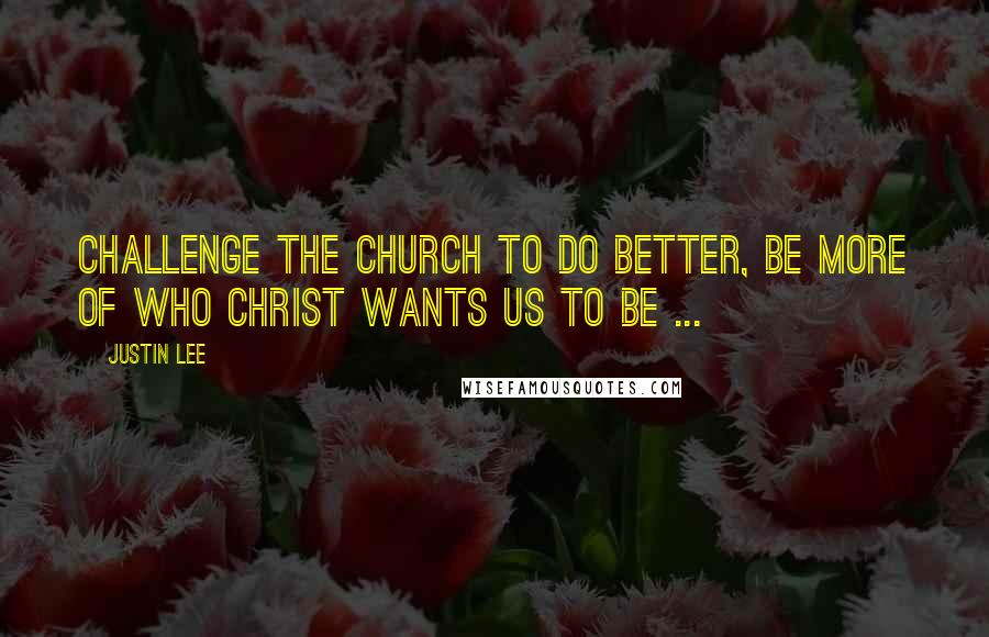 Justin Lee quotes: Challenge the church to do better, be more of who Christ wants us to be ...